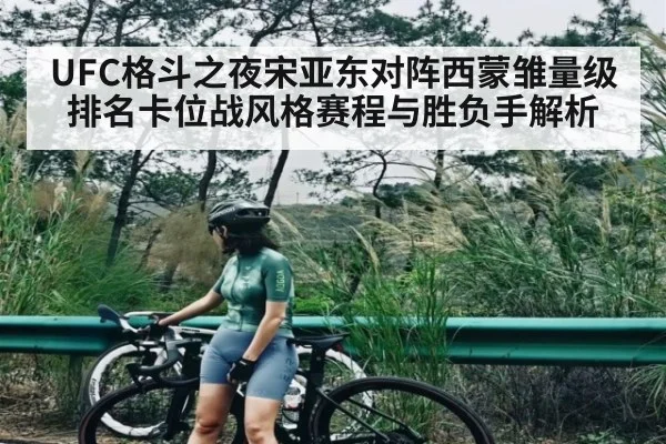UFC格斗之夜宋亚东对阵西蒙雏量级排名卡位战风格赛程与胜负手解析